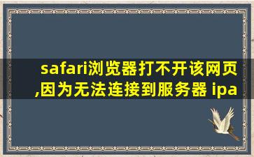 safari浏览器打不开该网页,因为无法连接到服务器 ipad